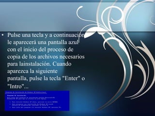 • Pulse una tecla y a continuación
  le aparecerá una pantalla azul
  con el inicio del proceso de
  copia de los archivos necesarios
  para lainstalación. Cuando
  aparezca la siguiente
  pantalla, pulse la tecla "Enter" o
  "Intro"...
 