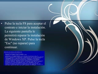 • Pulse la tecla F8 para aceptar el
  contrato e iniciar la instalación.
  La siguiente pantalla le
  permitirá reparar la instalación
  de Windows XP. Pulse la tecla
  "Esc" (no reparar) para
  continuar.
 