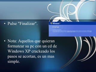 • Pulse "Finalizar".



• Nota: Aquellos que quieran
  formatear su pc con un cd de
  Windows XP crackeado los
  pasos se acortan, es un mas
  simple.
 