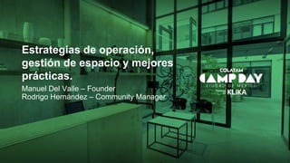 Estrategias de operación,
gestión de espacio y mejores
prácticas.
Manuel Del Valle – Founder
Rodrigo Hernández – Community Manager
 