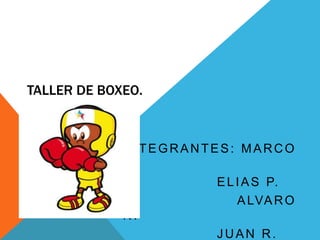 TALLER DE BOXEO.
INTEGRANTES: MARCO
C.
ELIAS P.
ALVARO
N.
JUAN R.
 