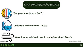 PARA UMA APLICAÇÃO EFICAZ :
Temperatura do ar < 30°C;
Umidade relativa do ar >50%;
Velocidade média do vento entre 3km/h e 10km/h.
31
Fonte: Canva, 2026.
 