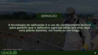 A tecnologia de aplicação é o uso do conhecimento técnico
para garantir que o defensivo agrícola atinja seu alvo, seja
uma planta daninha, um inseto ou um fungo.
A tecnologia de aplicação é o uso do conhecimento técnico
para garantir que o defensivo agrícola atinja seu alvo, seja
uma planta daninha, um inseto ou um fungo.
Fonte: Drive Geagra, 2026.
DEFINIÇÃO
DEFINIÇÃO
4
 