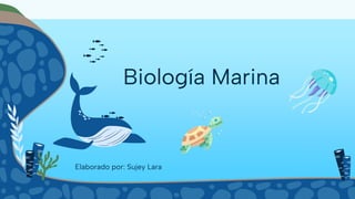 Biología Marina
Elaborado por: Sujey Lara
 