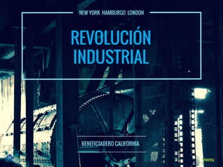 NEW YORK  HAMBURGO  LONDON
REVOLUCIÓN
INDUSTRIAL
BENEFICIADERO CALIFORNIA  
 