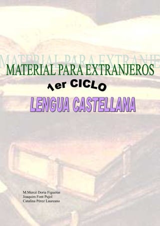 MATERIAL PARA EXTRANJEROS




M.Mercè Doria Figueras
Joaquim Font Pujol
Catalina Pérez Laureano


                          1
 