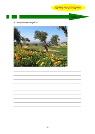 MATERIAL PARA EXTRANJEROS




                                                  UNIDAD 6

4. Describe esta fotografía:




____________________________________________________________
____________________________________________________________
____________________________________________________________
____________________________________________________________
____________________________________________________________
____________________________________________________________
____________________________________________________________
____________________________________________________________
____________________________________________________________
____________________________________________________________
____________________________________________________________




                               88
 