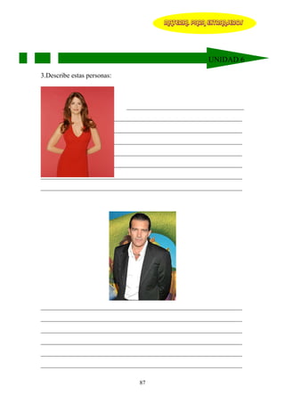 MATERIAL PARA EXTRANJEROS




                                                      UNIDAD 6

3.Describe estas personas:



                             ___________________________________
____________________________________________________________
____________________________________________________________
____________________________________________________________
____________________________________________________________
____________________________________________________________
____________________________________________________________
____________________________________________________________




____________________________________________________________
____________________________________________________________
____________________________________________________________
____________________________________________________________
____________________________________________________________
____________________________________________________________

                                87
 