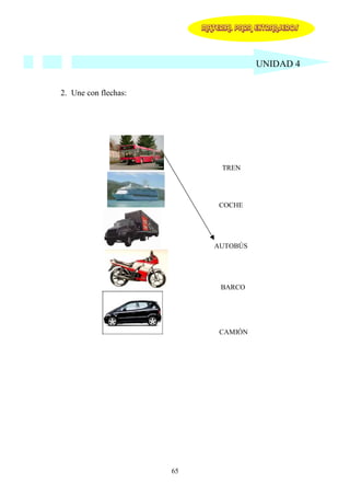 MATERIAL PARA EXTRANJEROS




                                         UNIDAD 4


2. Une con flechas:




                                TREN




                               COCHE




                              AUTOBÚS




                               BARCO




                               CAMIÓN




                      65
 