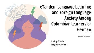 eTandem Language Learning
and Foreign Language
Anxiety Among
Colombian learners of
German
Yasmin El-Hariri
Leidy Cano
Miguel Cañas
 