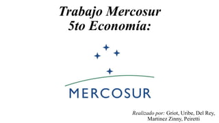 Trabajo Mercosur
5to Economía:
Realizado por: Griot, Uribe, Del Rey,
Martinez Zinny, Peiretti
 