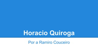 Horacio Quiroga
Por a Ramiro Couceiro
 