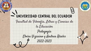 Facultad de Filosofía, Letras y Ciencias de
la Educación
Pedagogía
Eloísa Vizcaino y Andrea Rúales
2022-2023
 