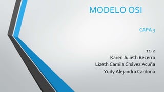 MODELO OSI
CAPA 3
11-2
Karen Julieth Becerra
Lizeth Camila Chávez Acuña
Yudy Alejandra Cardona
 