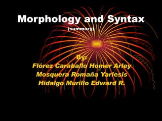 Morphology and Syntax  (summary) By: Flórez Caraballo Homer Arley Mosquera Romaña Yarlesis Hidalgo Murillo Edward R. 