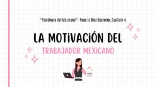 trabajador mexicano
La Motivación del
“Psicología del Mexicano”- Rogelio Diaz Guerrero, Capitulo 4
 