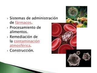 Sistemas de administración de fármacos.Procesamiento de alimentos.Remediación de la contaminación atmosférica.Construcción.