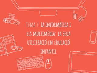 Tema 7: La informàtica i
els multimèdia: la seua
utilització en educació
infantil
 