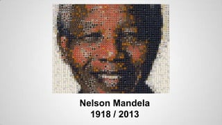 Nelson Mandela
1918 / 2013

 