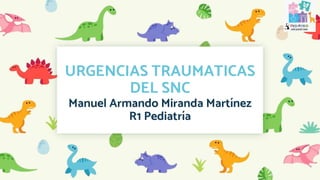 URGENCIAS TRAUMATICAS
DEL SNC
Manuel Armando Miranda Martínez
R1 Pediatría
 