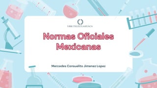 Normas Oficiales
Mexicanas
Normas Oficiales
Mexicanas
UBBJ TELIXTLAHUACA
Mercedes Consuelito Jimenez Lopez
 