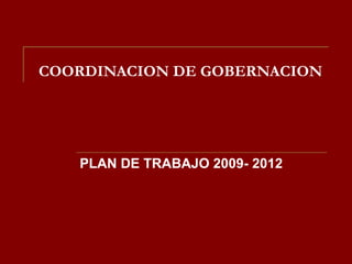 COORDINACION DE GOBERNACION




   PLAN DE TRABAJO 2009- 2012
 