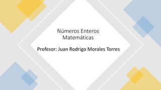 Profesor: Juan Rodrigo Morales Torres
Números Enteros
Matemáticas
 