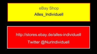 eBay Shop 
Alles_Individuell 
http://stores.ebay.de/alles-individuell 
Twitter @NurIndividuell 
 