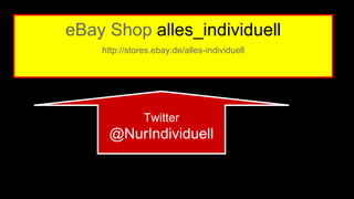 eBay Shop alles_individuell 
http://stores.ebay.de/alles-individuell 
Twitter 
@NurIndividuell 
