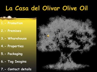 La Casa del Olivar Olive Oil 1.- Promotion 2.- Premises 3.- Wharehouse 4.- Properties 5.- Packaging 6.- TagDesgins 7.- Contactdetails 