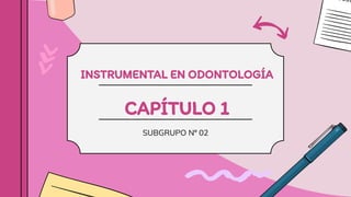 INSTRUMENTAL EN ODONTOLOGÍA
CAPÍTULO 1
SUBGRUPO Nº 02
 