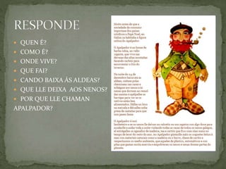  QUEN É? 
 COMO É? 
 ONDE VIVE? 
 QUE FAI? 
 CANDO BAIXA ÁS ALDEAS? 
 QUE LLE DEIXA AOS NENOS? 
 POR QUE LLE CHAMAN 
APALPADOR? 
 