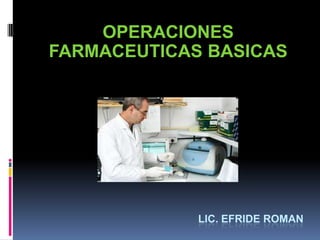 LIC. EFRIDE ROMAN
OPERACIONES
FARMACEUTICAS BASICAS
 