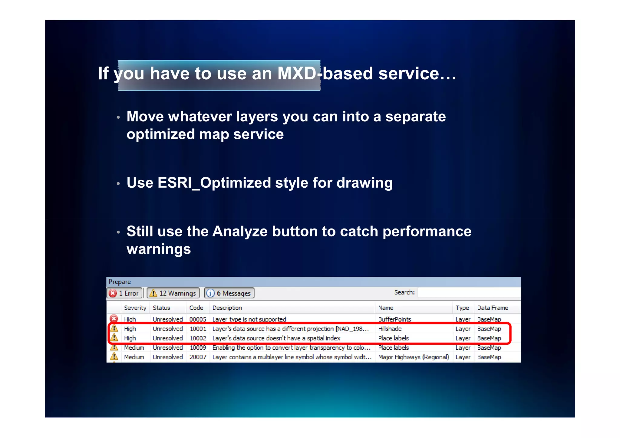 If you have to use an MXD-based service…

  •   Move whatever layers you can into a separate
      optimized map service


  •   Use ESRI_Optimized style for drawing


  •   Still use the Analyze button to catch performance
      warnings
 