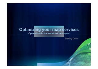 Optimizing your map services
    Optomizando tus servicios de mapas

                                  Sterling Quinn
 