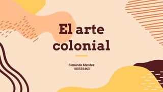 El arte
colonial
Fernando Mendez
100535463
 