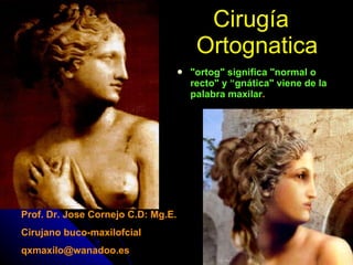 Cirugía   Ortognatica ,[object Object],Prof. Dr. Jose Cornejo C.D: Mg.E. Cirujano buco-maxilofcial [email_address] 