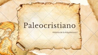 Paleocristiano
Historia de la Arquitectura I
 