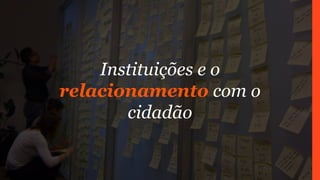 Instituições e o
relacionamento com o
cidadão
 