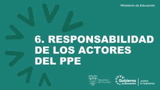 6. RESPONSABILIDAD
DE LOS ACTORES
DEL PPE
 