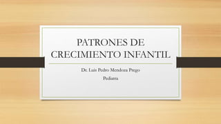 PATRONES DE
CRECIMIENTO INFANTIL
Dr. Luis Pedro Mendoza Prego
Pediatra
 