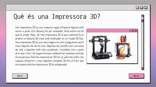 Back Next
Què és una Impressora 3D?
Una impressora 3D és una màquina capaç d'imprimir figures amb
volum a partir d'un diss...