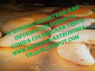 Si quieres encontrar mas información sobre la comida colombiana visita www.bogotagastronomia-yelo.blogspot.com