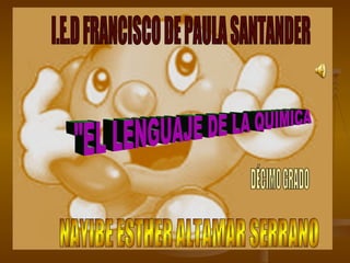 &quot;EL LENGUAJE DE LA QUIMICA I.E.D FRANCISCO DE PAULA SANTANDER NAYIBE ESTHER ALTAMAR SERRANO 