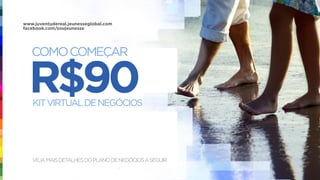 R$90
COMOCOMEÇAR
KITVIRTUALDENEGÓCIOS
VEJAMAISDETALHESDOPLANODENEGÓCIOSASEGUIR
www.juventudereal.jeunesseglobal.com
facebook.com/soujeunesse
 