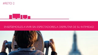 #RETO 2
ENSEÑEMOSLES AVIVIR SIN ESPECTADORES,A DISFRUTAR DE SU INTIMIDAD
 