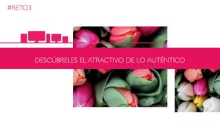 #RETO3
DESCÚBRELES EL ATRACTIVO DE LO AUTÉNTICO
 