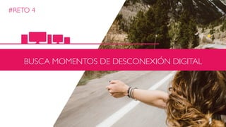 #RETO 4
BUSCA MOMENTOS DE DESCONEXIÓN DIGITAL
 
