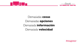 Demasiadas cosas
Demasiadas opciones
Demasiada información
Demasiada velocidad
#magister
 