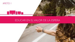 #RETO 1
EDUCAR EN ELVALOR DE LA ESPERA
 